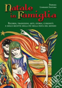 Natale in famiglia. Ricordi, tradizioni, miti, storia, curiosità e dolci ricette della più bella festa del mondo libro di Lombardi Santoro Barbara