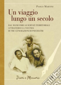 Un viaggio lungo un secolo. Dal manicomio ai servizi territoriali attraverso la vicenda di tre generazioni di psichiatri libro di Martini Paolo