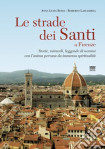 Le strade dei santi a Firenze. Storie, miracoli, leggende di uomini con l'anima pervasa da immensa spiritualità libro di Lasciarrea Roberto; Roma Anna L.