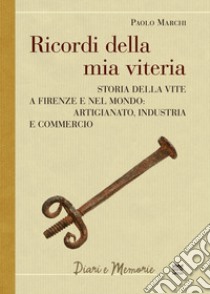 Ricordi della mia viteria. Storia della vite a Firenze e nel mondo. Artigianato, industria e commercio libro di Marchi Paolo; Giovannini F. (cur.); Ristori L. (cur.)