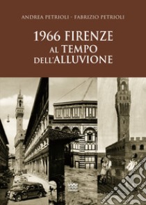 1966. Firenze al tempo dell'alluvione libro di Petrioli Andrea; Petrioli Fabrizio