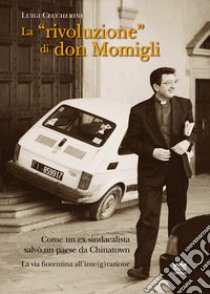 La «rivoluzione» di don Momigli. Come un ex sindacalista salvò un paese da Chinatown. La via fiorentina all'inte(g)razione libro di Ceccherini Luigi