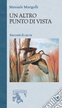 Un altro punto di vista. Racconti di caccia libro di Marigolli Manuele