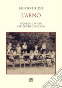 L'Arno. Ricordi e sapori a spizzichi e bocconi libro di Filidei Fausto