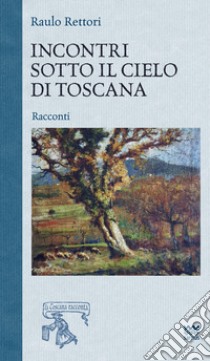 Incontri sotto il cielo di toscana libro di Rettori Raulo