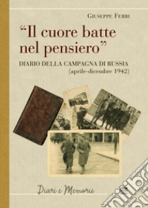 Il cuore batte nel pensiero. Diario della campagna di Russia (aprile-dicembre 1942) libro di Ferri Giuseppe; Banchini F. (cur.); Barontini G. (cur.)