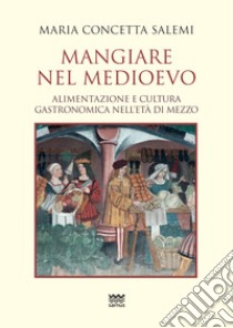 Mangiare nel Medioevo. Alimentazione e cultura gastronomica nell'età di mezzo libro di Salemi Maria Concetta