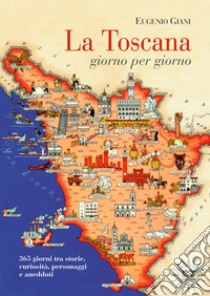 La Toscana giorno per giorno. 365 giorni tra storie, curiosità, personaggi e aneddoti libro di Giani Eugenio