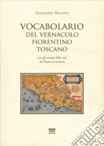 Vocabolario del vernacolo fiorentino-toscano con gli esempi delle voci da Dante ai moderni libro di Vencistà Alessandro