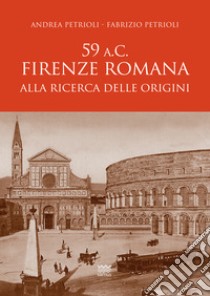 59 a.C. Firenze romana. Alla ricerca delle origini libro di Petrioli Andrea; Petrioli Fabrizio