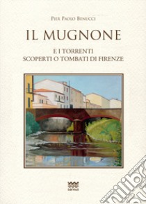 Il Mugnone e i torrenti scoperti e tombati di Firenze libro di Benucci Pier Paolo