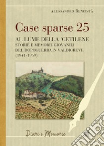 Case sparse 25. Al lume della 'cetilene. Storie e memorie giovanili del dopoguerra in Valdigreve (1941-1959) libro di Bencistà Alessandro