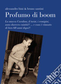 Profumo di boom. La mucca Carolina, i remigini, il mangiadischi sono davvero esistiti?! ...e cosa è rimasto di loro 60 anni dopo?! libro di Santini Bruno; Bini Alessandro