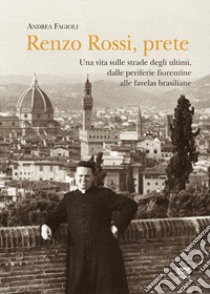 Renzo Rossi, Prete. Una vita sulle strade degli ultimi, dalle periferie fiorentine alla favelas brasiliane libro di Fagioli Andrea