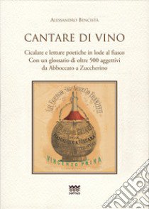 Cantare di vino. Cicalate e letture poetiche in lode del vino. Con un glossario di oltre 500 aggettivi, da Abboccato a Zuccherino libro di Bencistà Alessandro