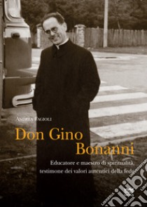 Don Gino Bonanni. Educatore e maestro di spiritualità testimone dei valori autentici della fede libro di Fagioli Andrea