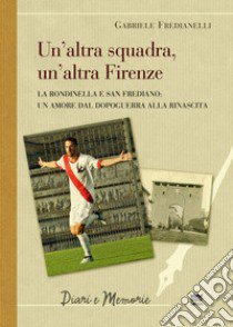 La altra squadra, un'altra Firenze. La Rondinella e San Frediano: Un amore dal dopoguerra alla rinascita libro di Fredianelli Gabriele