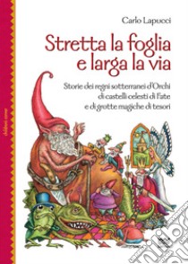 Stretta la foglia e larga la via. Storie dei regni sotterranei d'orchi di castelli celesti di fate e di grotte magiche di tesori libro di Lapucci Carlo