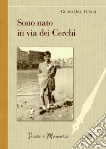 Sono nato in via dei Cerchi libro di Del Fungo Guido