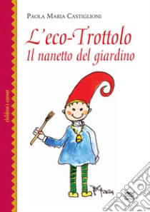 L'eco-trottolo. Il nanetto del giardino libro di Castiglioni Paola Maria