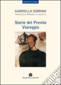 Storie del premio Viareggio libro di De' Angelis Francesca Romana; Sobrino Gabriella