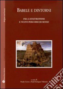 Babele e dintorni. Fra catastrofismi e nuovi percorsi di senso libro di Corvo P. (cur.); Valencia R. E. (cur.)