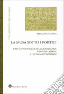 La musa sotto i portici. Caffè e provincia nella narrativa di Piero Chiara e Lucio Mastronardi libro di Giannini Stefano