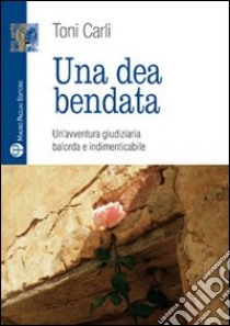 Una dea bendata. Un'avventura giudiziaria balorda e indimenticabile libro di Carli Toni