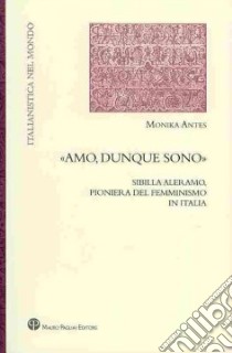 «Amo, dunque sono». Sibilla Aleramo, pioniera del femminismo in Italia libro di Antes Monika