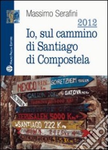 2012. Io sul cammino di Santiago di Compostela libro di Serafini Massimo