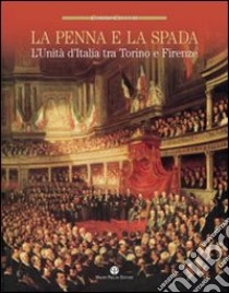 La penna e la spada. L'unità d'Italia fra Torino e Firenze libro di Ceccuti Cosimo