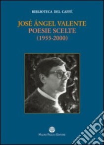 Poesie (1955-2000) libro di Valente José Ángel; Luti F. (cur.)