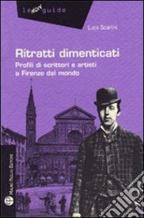 Ritratti dimenticati. Profili di scrittori e artisti a Firenze dal mondo libro di Scarlini Luca