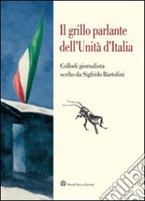 Il grillo parlante dell'unità d'Italia. Collodi giornalista scelto da Sigfrido Bartolini libro di Bartolini S. (cur.)