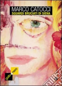 Sguardi bruciati di Siena libro di Catocci Marco