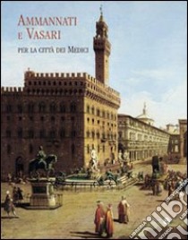 Ammannati e Vasari per la città dei medici libro di Acidini C. (cur.); Pirazzoli G. (cur.)