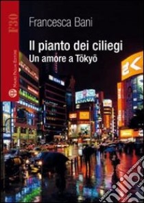 Il pianto dei ciliegi. Un amore a Tokyo libro di Bani Francesca