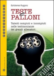 Teste e palloni. Talenti compiuti e incompiuti nelle testimonianze dei più noti allenatori libro di Ruggiero Bartolomeo