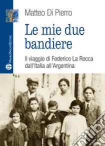 Le mie due bandiere. Il viaggio di Federico La Rocca dall'Italia all'Argentina libro di Di Pierro Matteo