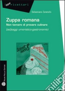 Zuppa romana non temare di provare culinare. (As)saggi umoristico-gastronomici libro di Zanetello Sebastiano