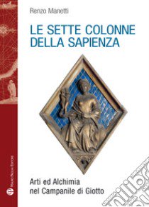 Le sette colonne della sapienza. Arti ed alchimia nel campanile di Giotto libro di Manetti Renzo