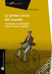 La prima corsa del mondo. Campini e velocipedi nella Firenze capitale libro di Ciampi Paolo