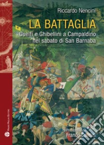 La battaglia. Guelfi e ghibellini a Campaldino nel sabato di san Barnaba libro di Nencini Riccardo