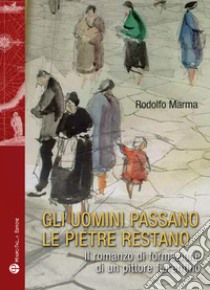 Gli uomini passano le pietre restano. Il romanzo di formazione di un pittore fiorentino libro di Marma Rodolfo; Marmaioli M. (cur.)