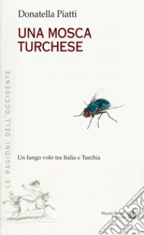 Una mosca turchese. Un lungo volo tra Italia e Turchia libro di Piatti Donatella