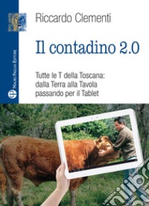 Il contadino 2.0. Tutte le T della Toscana: dalla terra alla tavola passando per il tablet libro di Clementi Riccardo