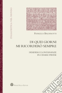 Di quei giorni mi ricorderò sempre. Desideri e lontananze in Cesare Pavese libro di Baldinotti Fiorella