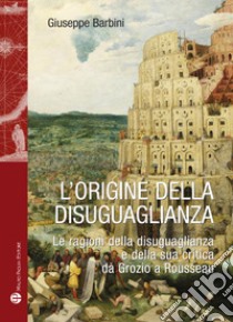 L'origine della disuguaglianza. Le ragioni della disuguaglianza e della sua critica da Grozio a Rousseau libro di Barbini Giuseppe