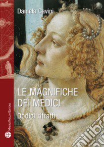 Le Magnifiche dei Medici. Dodici ritratti di donne straordinarie libro di Cavini Daniela