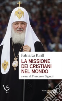 La missione dei cristiani nel mondo. Interviste, dichiarazioni, testi libro di Kirill di Smolensk; Bigazzi F. (cur.)